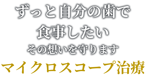 ずっと自分の歯で食事したい その想いを守ります マイクロスコープ治療